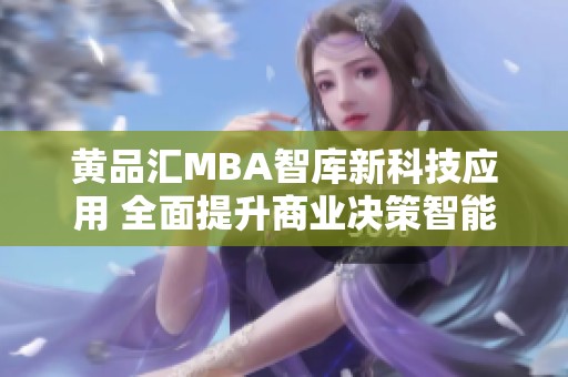 黄品汇MBA智库新科技应用 全面提升商业决策智能化水平