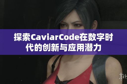 探索CaviarCode在数字时代的创新与应用潜力