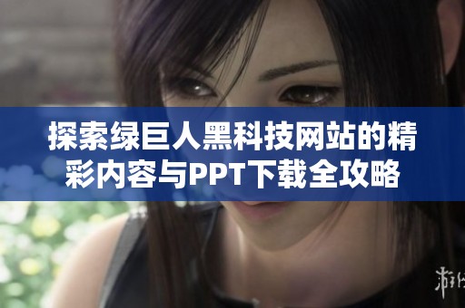 探索绿巨人黑科技网站的精彩内容与PPT下载全攻略