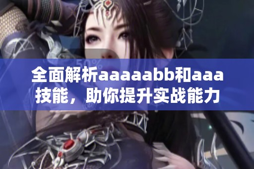 全面解析aaaaabb和aaa技能，助你提升实战能力