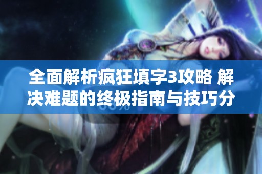 全面解析疯狂填字3攻略 解决难题的终极指南与技巧分享