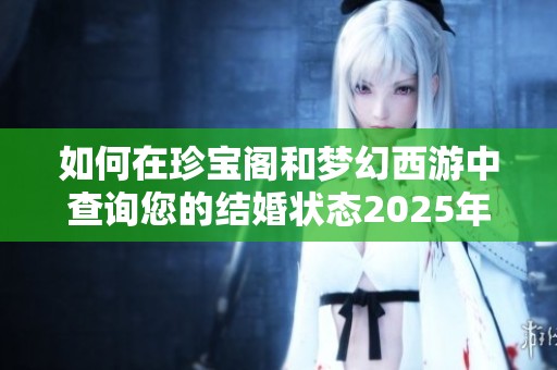 如何在珍宝阁和梦幻西游中查询您的结婚状态2025年指南