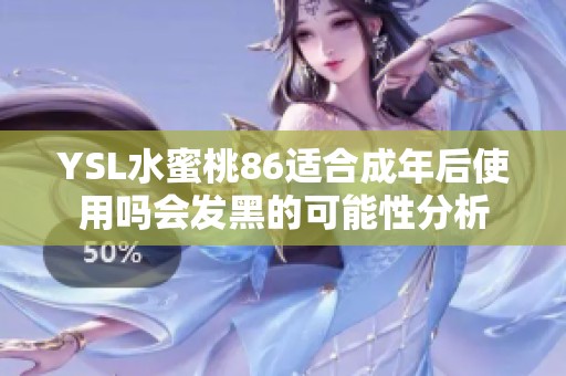 YSL水蜜桃86适合成年后使用吗会发黑的可能性分析