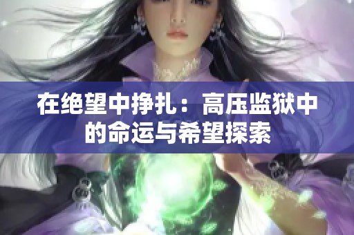 在绝望中挣扎：高压监狱中的命运与希望探索