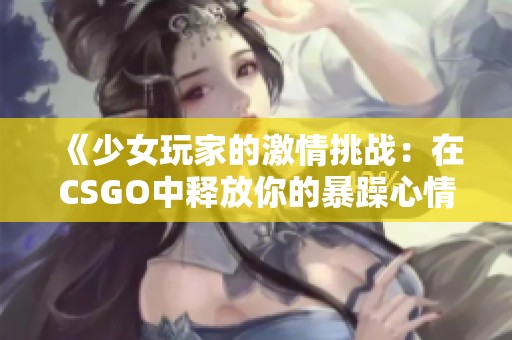 《少女玩家的激情挑战：在CSGO中释放你的暴躁心情》