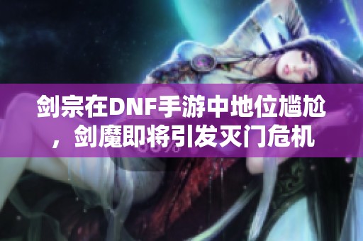 剑宗在DNF手游中地位尴尬，剑魔即将引发灭门危机