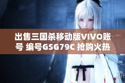 出售三国杀移动版VIVO账号 编号GSG79C 抢购火热进行中