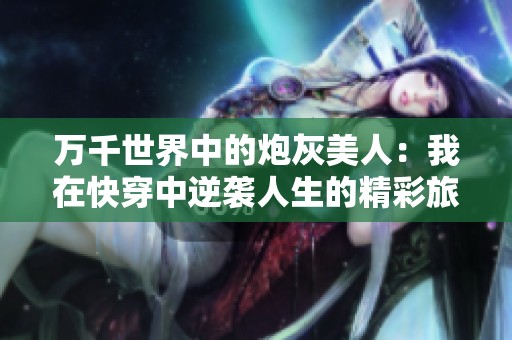 万千世界中的炮灰美人：我在快穿中逆袭人生的精彩旅程
