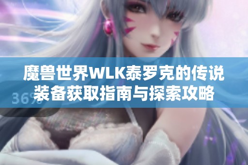 魔兽世界WLK泰罗克的传说装备获取指南与探索攻略