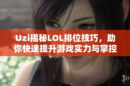 Uzi揭秘LOL排位技巧，助你快速提升游戏实力与掌控技能！