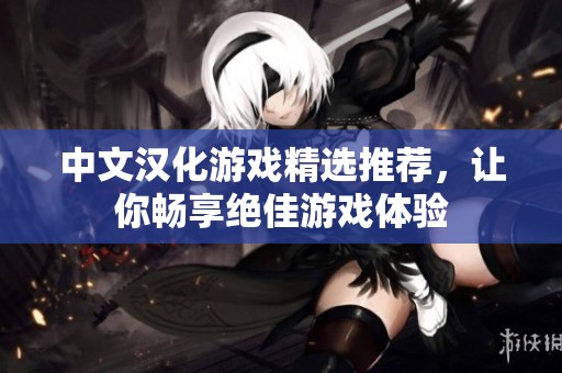 中文汉化游戏精选推荐，让你畅享绝佳游戏体验