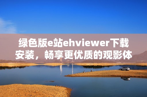 绿色版e站ehviewer下载安装，畅享更优质的观影体验