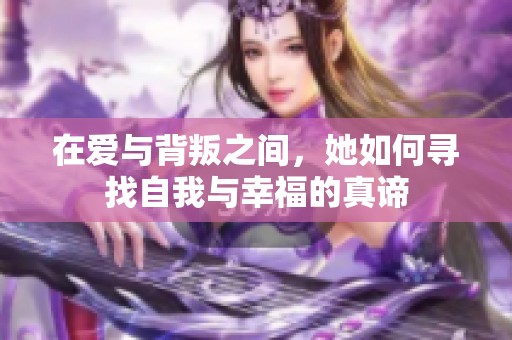 在爱与背叛之间，她如何寻找自我与幸福的真谛