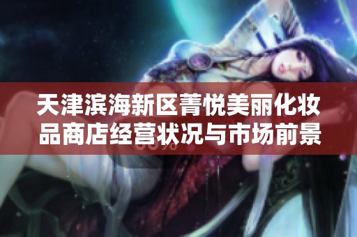 天津滨海新区菁悦美丽化妆品商店经营状况与市场前景分析
