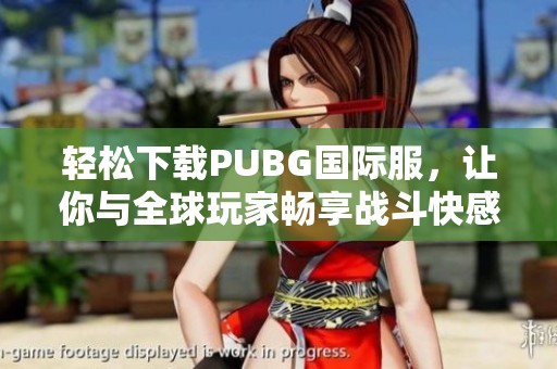 轻松下载PUBG国际服，让你与全球玩家畅享战斗快感