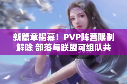 新篇章揭幕！PVP阵营限制解除 部落与联盟可组队共战猎人