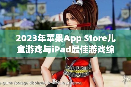 2023年苹果App Store儿童游戏与iPad最佳游戏综合排行榜推荐