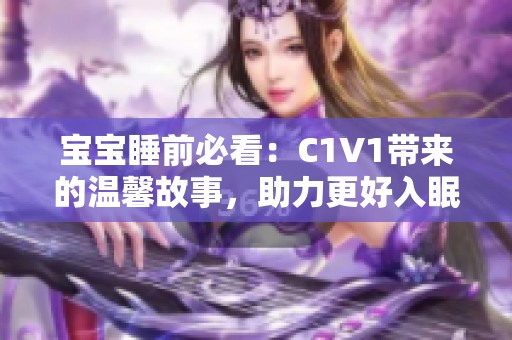 宝宝睡前必看：C1V1带来的温馨故事，助力更好入眠