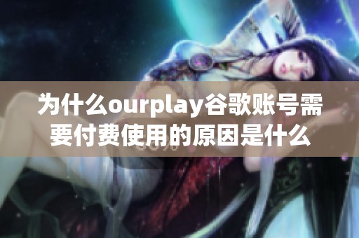 为什么ourplay谷歌账号需要付费使用的原因是什么