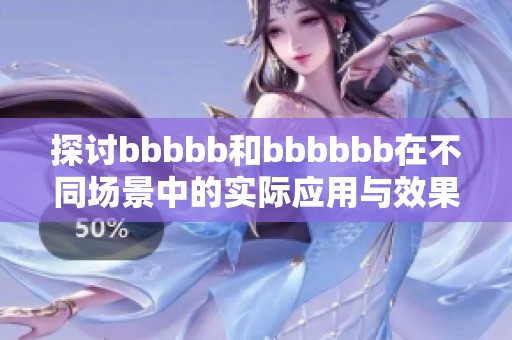 探讨bbbbb和bbbbbb在不同场景中的实际应用与效果