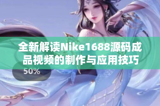 全新解读Nike1688源码成品视频的制作与应用技巧