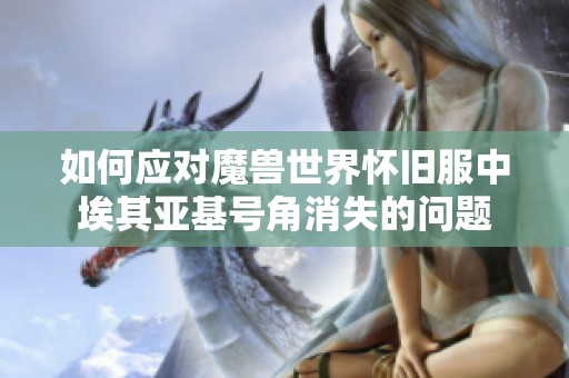 如何应对魔兽世界怀旧服中埃其亚基号角消失的问题