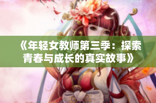 《年轻女教师第三季：探索青春与成长的真实故事》