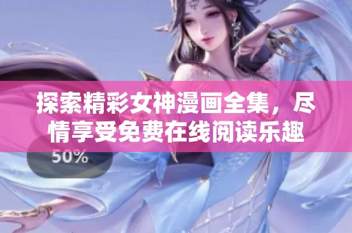 探索精彩女神漫画全集，尽情享受免费在线阅读乐趣