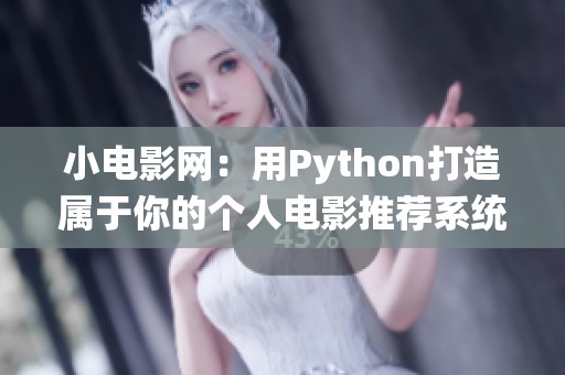 小电影网：用Python打造属于你的个人电影推荐系统