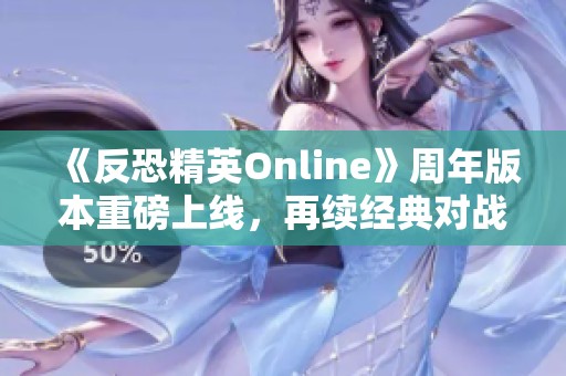 《反恐精英Online》周年版本重磅上线，再续经典对战传奇之路！