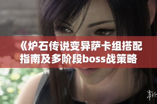 《炉石传说变异萨卡组搭配指南及多阶段boss战策略分析》