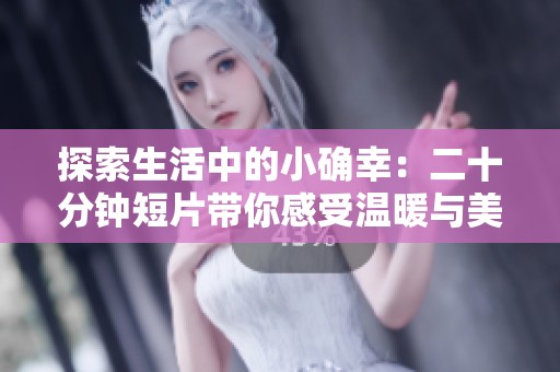 探索生活中的小确幸：二十分钟短片带你感受温暖与美好