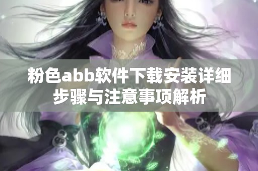 粉色abb软件下载安装详细步骤与注意事项解析