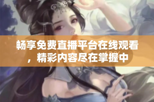 畅享免费直播平台在线观看，精彩内容尽在掌握中