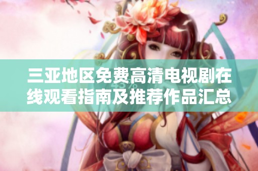 三亚地区免费高清电视剧在线观看指南及推荐作品汇总