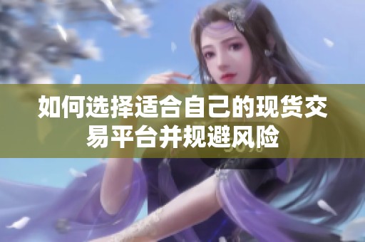如何选择适合自己的现货交易平台并规避风险
