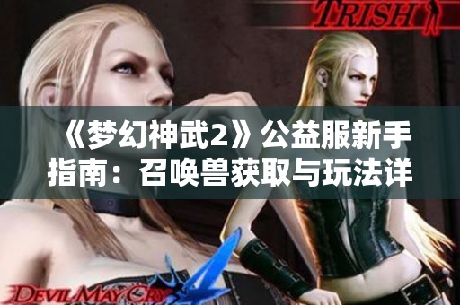 《梦幻神武2》公益服新手指南：召唤兽获取与玩法详解