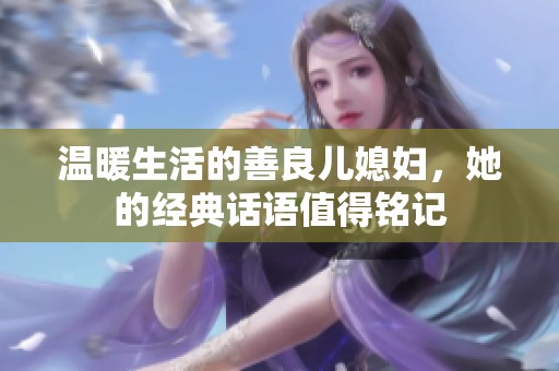 温暖生活的善良儿媳妇，她的经典话语值得铭记