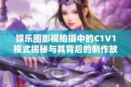 娱乐圈影视拍摄中的C1V1模式揭秘与其背后的制作故事