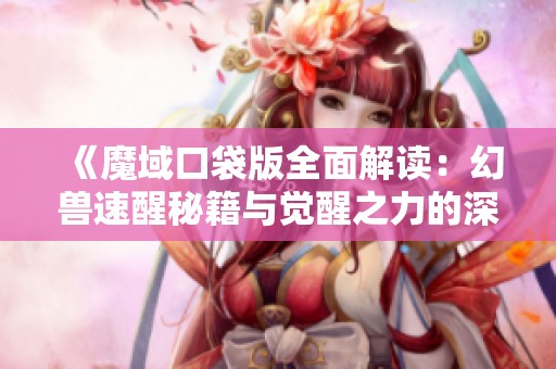 《魔域口袋版全面解读：幻兽速醒秘籍与觉醒之力的深远影响》