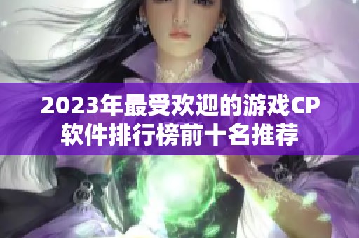 2023年最受欢迎的游戏CP软件排行榜前十名推荐