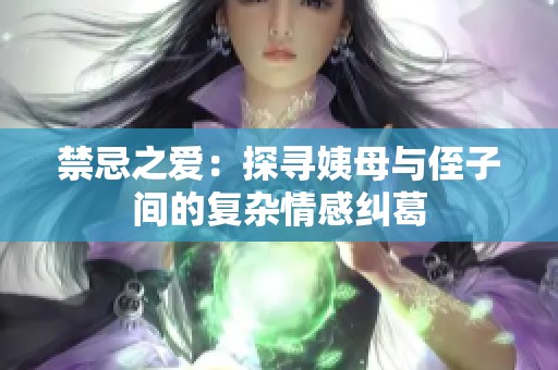 禁忌之爱：探寻姨母与侄子间的复杂情感纠葛