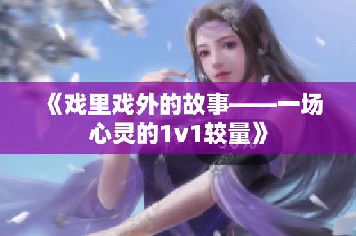 《戏里戏外的故事——一场心灵的1v1较量》