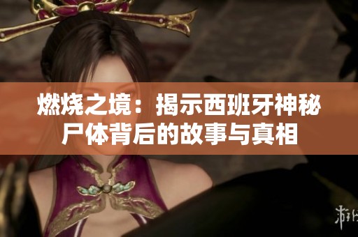 燃烧之境：揭示西班牙神秘尸体背后的故事与真相