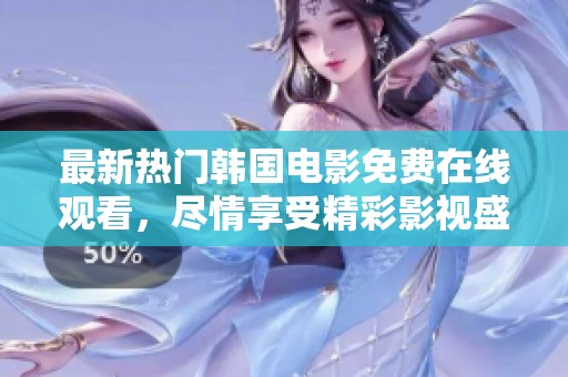 最新热门韩国电影免费在线观看，尽情享受精彩影视盛宴