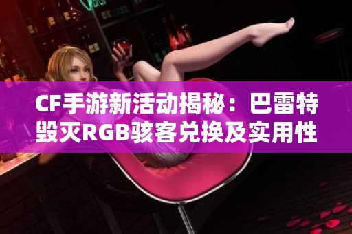 CF手游新活动揭秘：巴雷特毁灭RGB骇客兑换及实用性解析！