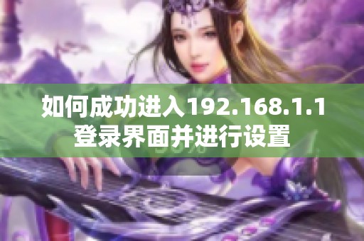 如何成功进入192.168.1.1登录界面并进行设置