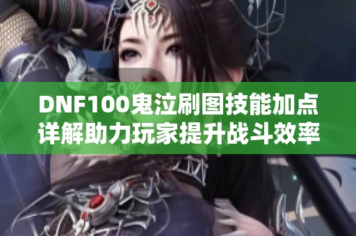 DNF100鬼泣刷图技能加点详解助力玩家提升战斗效率