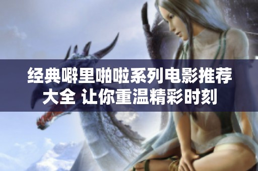 经典噼里啪啦系列电影推荐大全 让你重温精彩时刻