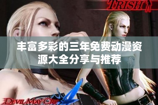 丰富多彩的三年免费动漫资源大全分享与推荐